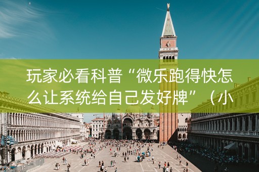 玩家必看科普“微乐跑得快怎么让系统给自己发好牌”（小程序怎么才会赢)