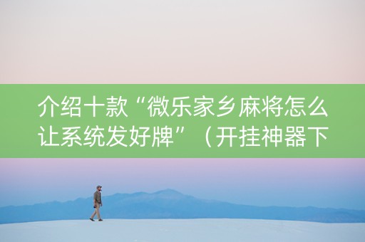 介绍十款“微乐家乡麻将怎么让系统发好牌”（开挂神器下载)