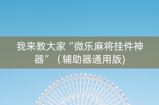 我来教大家“微乐麻将挂件神器”（辅助器通用版)