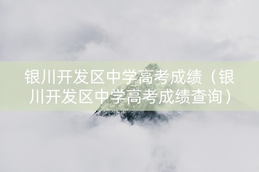 银川开发区中学高考成绩（银川开发区中学高考成绩查询）