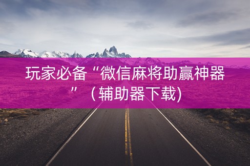 玩家必备“微信麻将助赢神器”（辅助器下载)