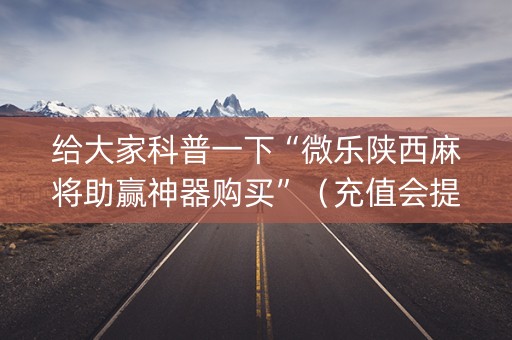 给大家科普一下“微乐陕西麻将助赢神器购买”（充值会提高胜率么)