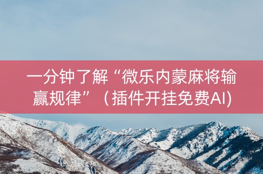 一分钟了解“微乐内蒙麻将输赢规律”（插件开挂免费AI)