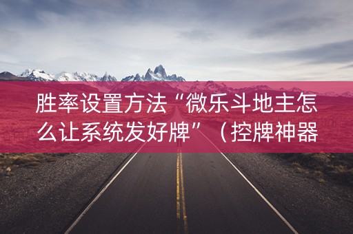 胜率设置方法“微乐斗地主怎么让系统发好牌”（控牌神器)
