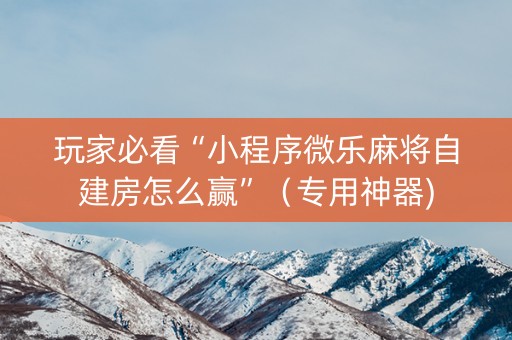玩家必看“小程序微乐麻将自建房怎么赢”（专用神器)