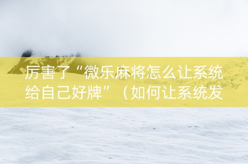厉害了“微乐麻将怎么让系统给自己好牌”（如何让系统发好牌)