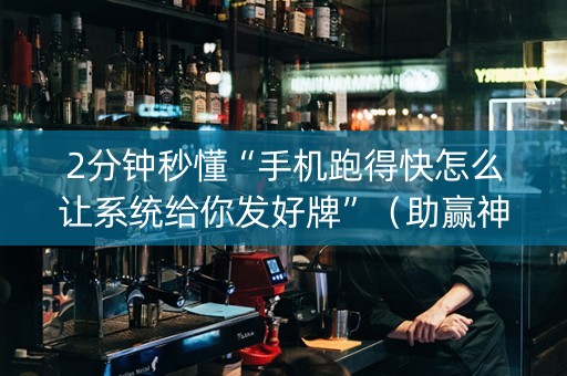 2分钟秒懂“手机跑得快怎么让系统给你发好牌”（助赢神器购买)