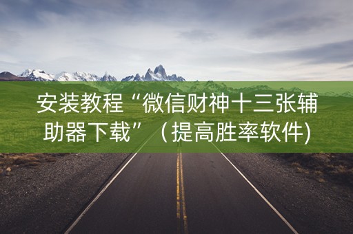 安装教程“微信财神十三张辅助器下载”（提高胜率软件)