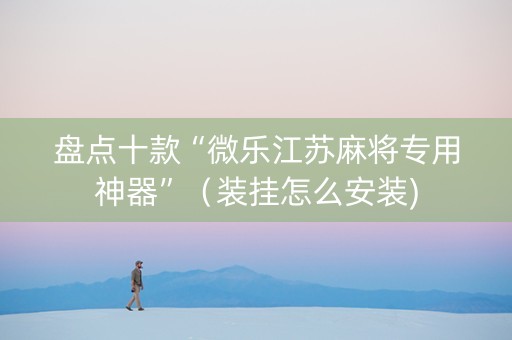盘点十款“微乐江苏麻将专用神器”（装挂怎么安装)