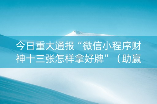 今日重大通报“微信小程序财神十三张怎样拿好牌”（助赢神器)