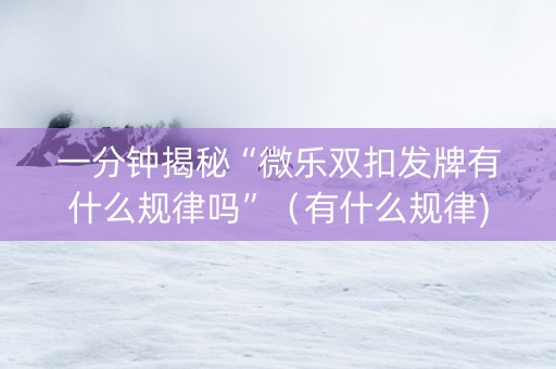 一分钟揭秘“微乐双扣发牌有什么规律吗”（有什么规律)