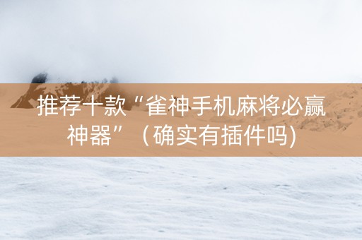推荐十款“雀神手机麻将必赢神器”（确实有插件吗)