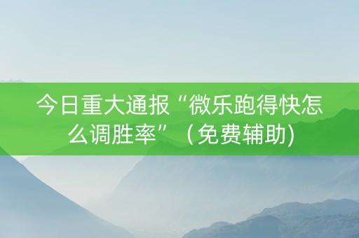 今日重大通报“微乐跑得快怎么调胜率”（免费辅助)