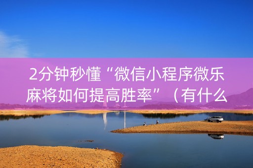 2分钟秒懂“微信小程序微乐麻将如何提高胜率”（有什么诀窍)