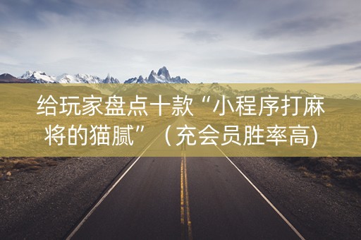 给玩家盘点十款“小程序打麻将的猫腻”（充会员胜率高)