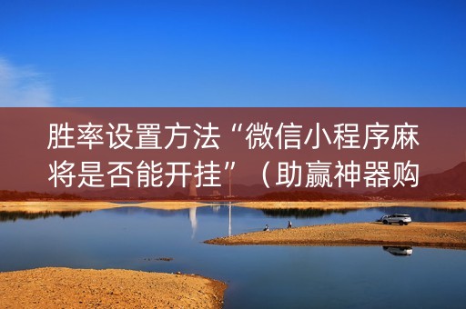 胜率设置方法“微信小程序麻将是否能开挂”（助赢神器购买)