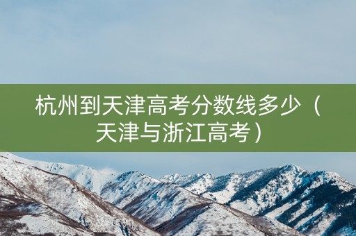杭州到天津高考分数线多少（天津与浙江高考）
