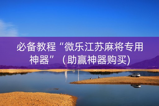 必备教程“微乐江苏麻将专用神器”（助赢神器购买)