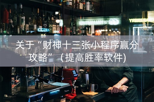 关于“财神十三张小程序赢分攻略”（提高胜率软件)