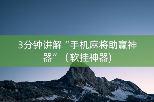 3分钟讲解“手机麻将助赢神器”（软挂神器)