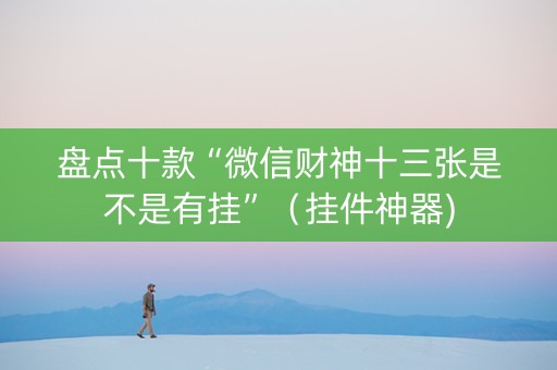 盘点十款“微信财神十三张是不是有挂”（挂件神器)