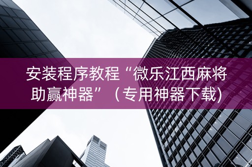 安装程序教程“微乐江西麻将助赢神器”（专用神器下载)