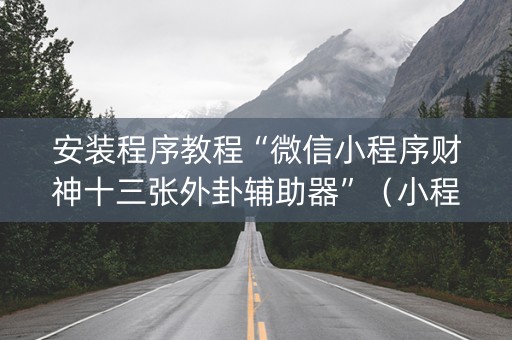 安装程序教程“微信小程序财神十三张外卦辅助器”（小程序怎么才会赢)