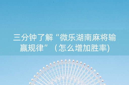 三分钟了解“微乐湖南麻将输赢规律”（怎么增加胜率)