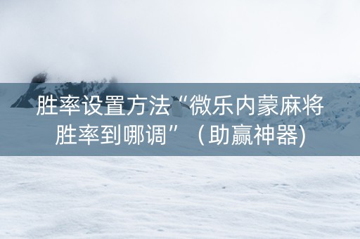 胜率设置方法“微乐内蒙麻将胜率到哪调”（助赢神器)