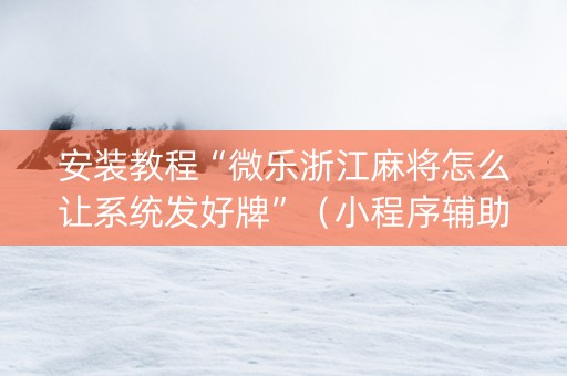 安装教程“微乐浙江麻将怎么让系统发好牌”（小程序辅助软件)