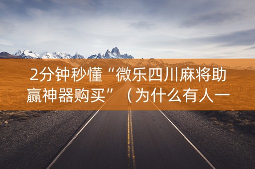 2分钟秒懂“微乐四川麻将助赢神器购买”（为什么有人一直赢)