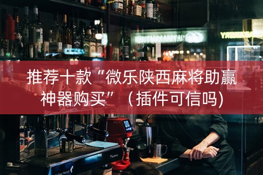 推荐十款“微乐陕西麻将助赢神器购买”（插件可信吗)