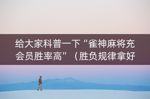 给大家科普一下“雀神麻将充会员胜率高”（胜负规律拿好牌)