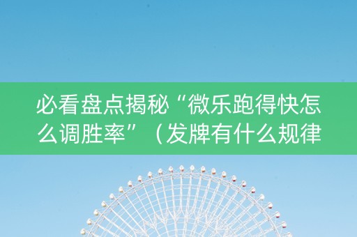 必看盘点揭秘“微乐跑得快怎么调胜率”（发牌有什么规律吗)