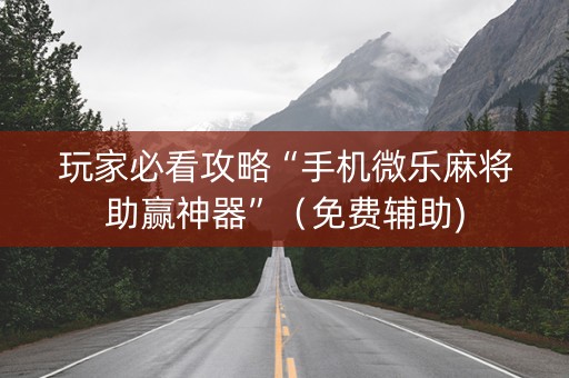 玩家必看攻略“手机微乐麻将助赢神器”（免费辅助)