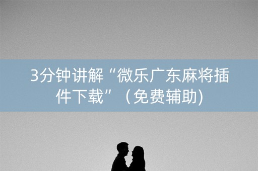 3分钟讲解“微乐广东麻将插件下载”（免费辅助)