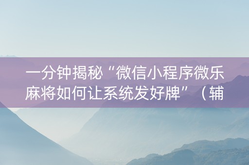 一分钟揭秘“微信小程序微乐麻将如何让系统发好牌”（辅助器通用版)