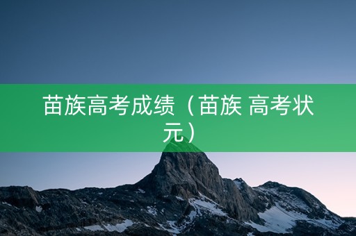 苗族高考成绩（苗族 高考状元）