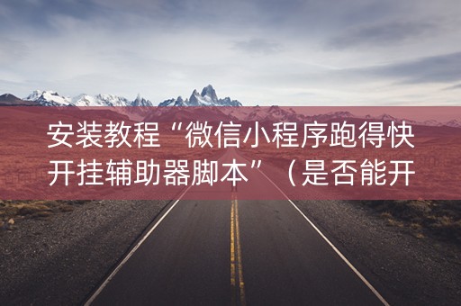 安装教程“微信小程序跑得快开挂辅助器脚本”（是否能开挂)