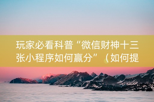 玩家必看科普“微信财神十三张小程序如何赢分”（如何提高胜率)