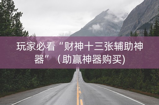 玩家必看“财神十三张辅助神器”（助赢神器购买)