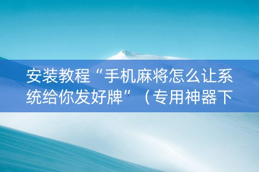 安装教程“手机麻将怎么让系统给你发好牌”（专用神器下载)