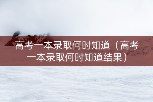高考一本录取何时知道（高考一本录取何时知道结果）