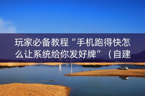 玩家必备教程“手机跑得快怎么让系统给你发好牌”（自建房胜负规律)
