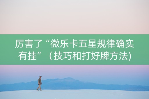 厉害了“微乐卡五星规律确实有挂”（技巧和打好牌方法)