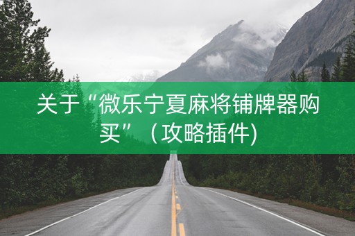 关于“微乐宁夏麻将铺牌器购买”（攻略插件)