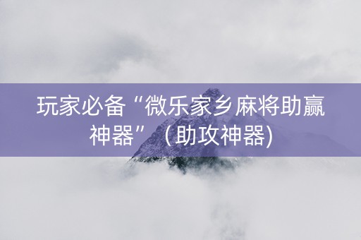 玩家必备“微乐家乡麻将助赢神器”（助攻神器)