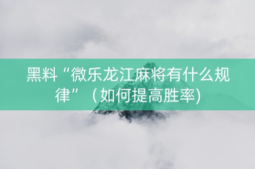 黑料“微乐龙江麻将有什么规律”（如何提高胜率)