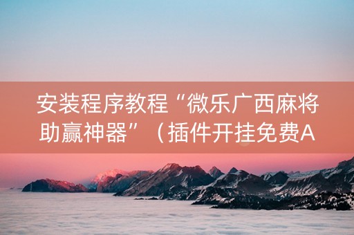 安装程序教程“微乐广西麻将助赢神器”（插件开挂免费AI)