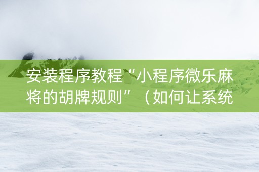 安装程序教程“小程序微乐麻将的胡牌规则”（如何让系统发好牌)